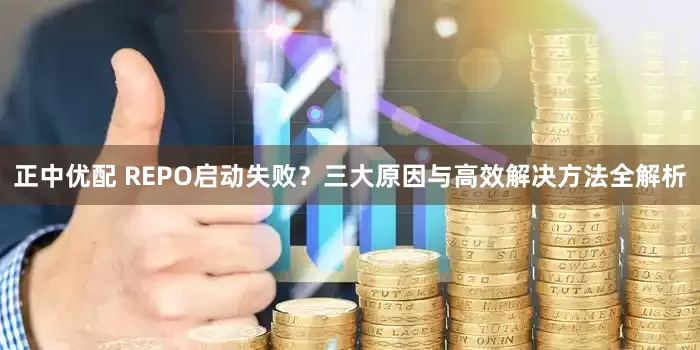 正中优配 REPO启动失败？三大原因与高效解决方法全解析