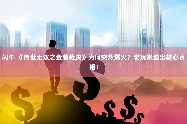 闪牛 《传世无双之金装裁决》为何突然爆火？老玩家道出核心真相！