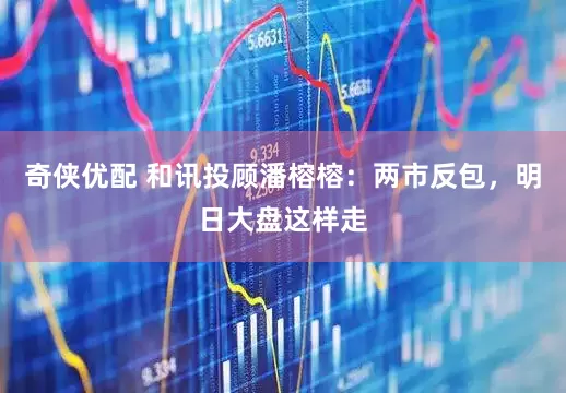 奇侠优配 和讯投顾潘榕榕：两市反包，明日大盘这样走